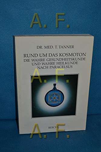 Rund um das Kosmoton: Die wahre Gesundheitskunde und Heilkunde nach Paracelsus