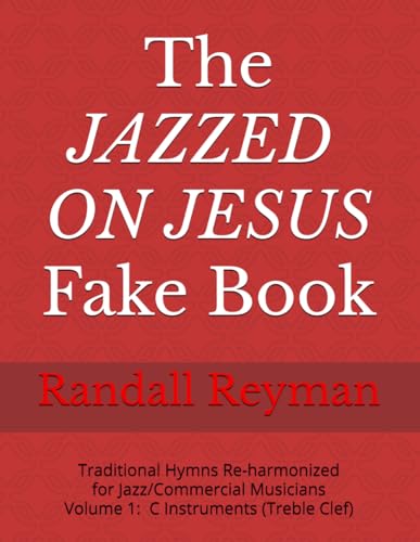The JAZZED ON JESUS Fake Book: Traditional Hymns Re-harmonized for the Jazz/Commercial Musician, C Instruments (Treble Clef)
