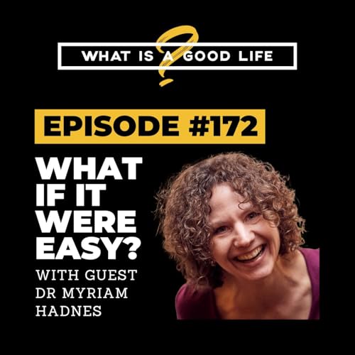 What is a Good Life? #172 - What If It Were Easy? with Dr Myriam Hadnes