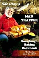Soc Clay's Mad Trapper Sourdough Baking Cookbook 1936702312 Book Cover