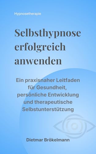 Selbsthypnose erfolgreich anwenden: Ein praxisnaher Leitfaden für Gesundheit, persönliche Entwicklung und therapeutische Selbstunterstützung