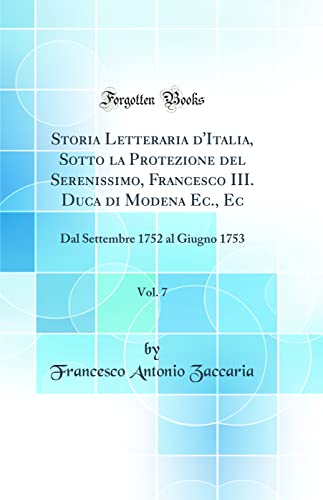 Storia Letteraria d'Italia, Sotto la Protezione del Serenissimo, Francesco III. Duca di Modena Ec., Ec, Vol. 7: Dal Settembre 1752 al Giugno 1753 (Classic Reprint)