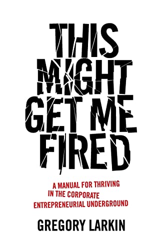 This Might Get Me Fired: A Manual For Thriving In The Corporate Entrepreneurial Underground