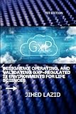 Designing, Operating, and Validating GxP-Regulated IT Environments for Life Sciences: A Practical Guide to Compliance, Cloud, Validation, and Governance for Regulated Organizations