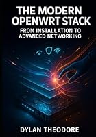 The Modern OpenWRT Stack: From Installation to Advanced Networking: Mastering Hardware, Firmware, and Network Services B0G2J6W2Z4 Book Cover