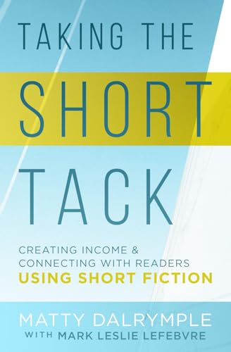 Taking the Short Tack: Creating Income and Connecting with Readers Using Short Fiction (The Indy Author)