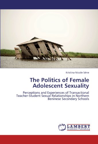 The Politics of Female Adolescent Sexuality: Perceptions and Experiences of Transactional Teacher-Student Sexual Relationships in Northern Beninese Secondary Schools The Politics of Female Adolescent Sexuality: Perceptions and Experiences of Transactional Teacher-Student Sexual Relationships in Northern Beninese Secondary Schools