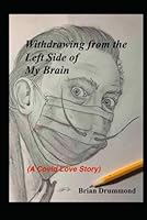 Withdrawing from the Left Side of My Brain: A Covid Love Story B0F6D6HB14 Book Cover