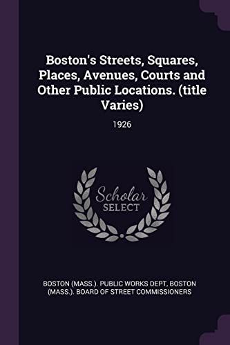 Boston's Streets, Squares, Places, Avenues, Courts and Other Public Locations. (title Varies): 1926