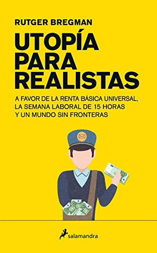 Utopía para realistas: A favor de la renta básica universal, la semana laboral de 15 horas y un mu Utopía para realistas: A favor de la renta básica universal, la semana laboral de 15 horas y un mu