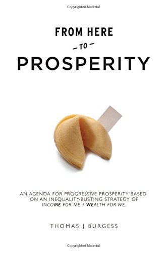 From Here to Prosperity: An Agenda for Progressive Prosperity based on an inequality-busting strategy of Income for me, wealth for we by Thomas J Burgess (2016-06-01)