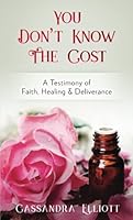 You Don't Know the Cost: A Testimony of Faith, Healing, & Deliverance 1979597219 Book Cover