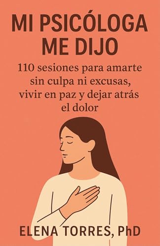 MI PSICÓLOGA ME DIJO: 110 sesiones para amarte sin culpa ni excusas, vivir en paz y dejar atrás...