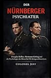 Der Nürnberger Psychiater: Douglas Kelley, Hermann Göring und die Psychologie des Bösen bei NS-Kriegsverbrechern