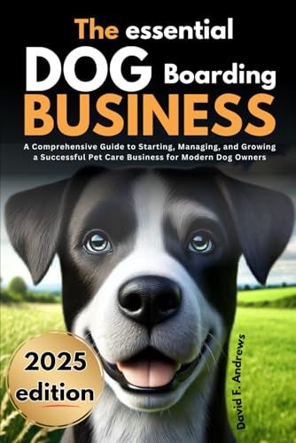 The Essential Dog Boarding Business 2025: A Comprehensive Guide to