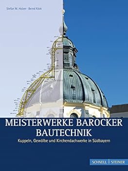 Meisterwerke Barocker Bautechnik: Kuppeln, Gewolbe Und Kirchendachwerke in Sudbayern