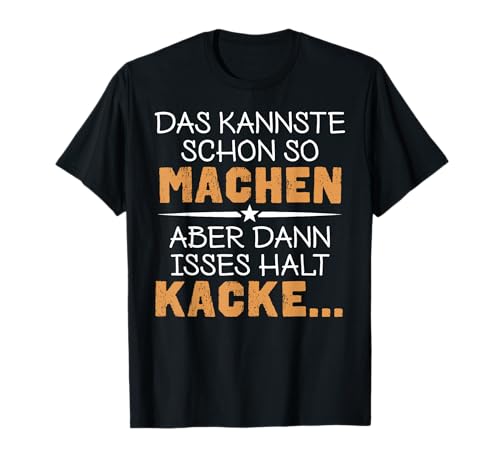 Das kannste schon so machen aber dann isses halt Kacke T-Shirt Das kannste schon so machen aber dann isses halt Kacke T-Shirt