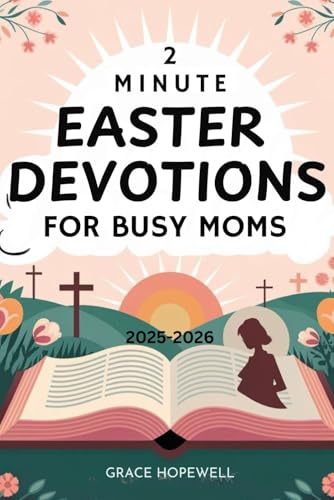 2-MINUTE EASTER DEVOTIONS FOR BUSY MOMS 2025-2026: Daily Faith Reflections to Celebrate, Pray, and Strengthen Your Spiritual Journey