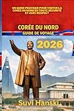COREE DU NORD GUIDE DE VOYAGE 2026: Un guide pratique pour visiter la Coree du Nord...