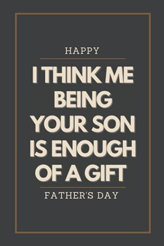 Fathers Day Gift From Son: Personalized Notebook for Dad | I Think Me Being Your SON Is Enough Of a Gift | Funny & Lovely Fathers Day Gifts From Son | Great Blank Lined Notebook