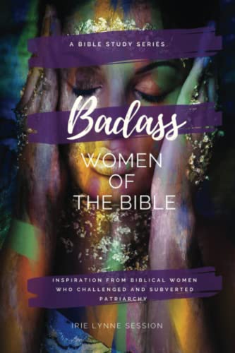 Badass Women Of The Bible: Inspiration From Biblical Women Who Challenged And Subverted Patriarchy