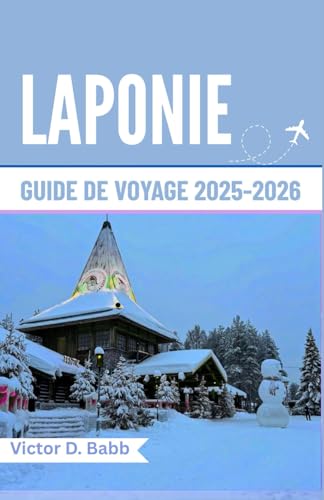 LAPONIE GUIDE DE VOYAGE 2025-2026: Un chemin à travers la nature sauvage gelée et la culture nordique intemporelle