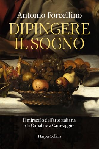 Dipingere il sogno. Il miracolo dell'arte italiana da Cimabue a Caravaggio