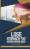  LOSE STOMACH FAT WITHIN SEVEN DAYS: Learn how to lose stomach fat within seven days without rigorous exercise