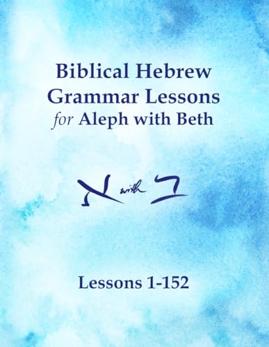 Biblical Hebrew Grammar Lessons for Aleph with Beth: Lessons 1-152