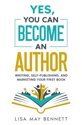 Yes, You Can Become an Author: Writing, Self-Publishing, and Marketing Your First Book