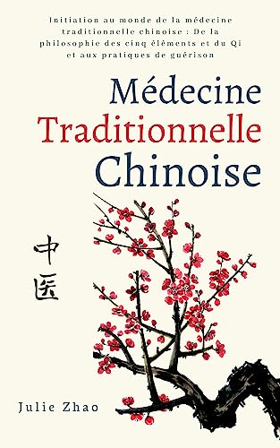 Médecine traditionnelle chinoise: Initiation au monde de la médecine traditionnelle chinoise : De la philosophie des cinq éléments et du Qi et aux pratiques de guérison (Trésors de Chine)