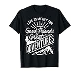 Life is Meant For Good Friends and Great Adventures T Shirt