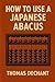 How To Use A Japanese Abacus: The Complete Beginner to Expert Guide for Using the Japanese Soroban Abacus