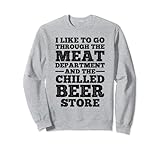 Ich gehe gerne durch die Fleischabteilung und die Bierläden Sweatshirt