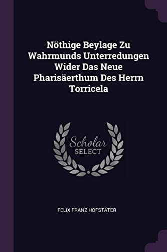 Nöthige Beylage Zu Wahrmunds Unterredungen Wider Das Neue Pharisäerthum Des Herrn Torricela