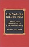 In the World, But Not of the World: Christian Social Thinking at the End of the Twentieth Century (Religion, Politics, and Society in the New Millennium)