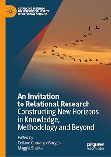 An Invitation to Relational Research: Constructing New Horizons in Knowledge, Methodology and Beyond (Advancing Methods for Interdisciplinarity in the Social Sciences)