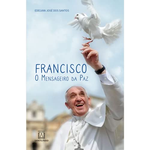 Francisco o mensageiro da paz: 50 ensinamentos do papa francisco com reflexões para fortalecer a fé e a esperança