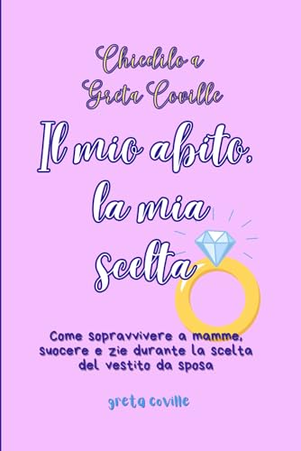 Chiedilo a Greta Coville Il mio abito, la mia scelta: Come sopravvivere a mamme, suocere e zie durante la scelta del vestito da spos