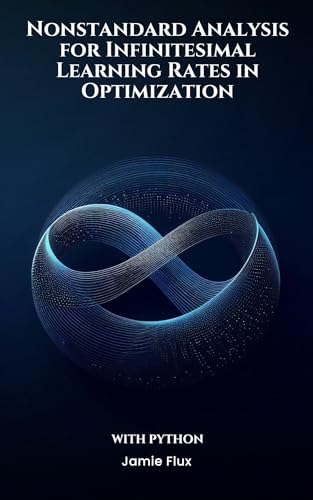 Nonstandard Analysis for Infinitesimal Learning Rates in Optimization With Python (Mastering Machine Learning) (English Edition)