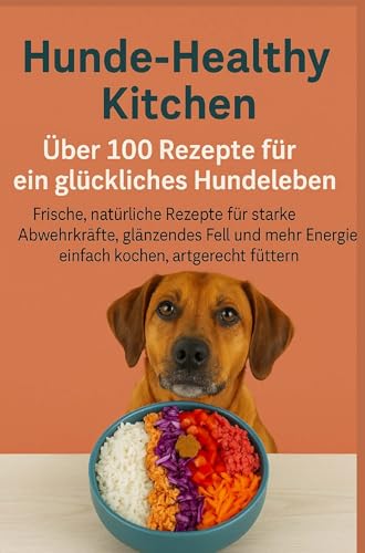 Hunde-Healthy Kitchen: Über 100 Rezepte für ein glückliches Hundeleben (Tolles Geschenk für frischkochende Hundebesitzer): Frische, natürliche ... Energie - einfach kochen, artgerecht füttern