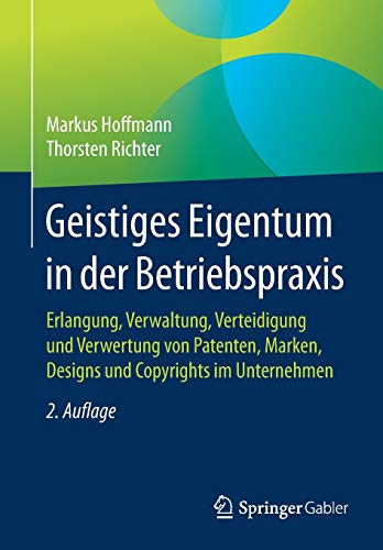 Geistiges Eigentum in der Betriebspraxis: Erlangung, Verwaltung, Verteidigung und Verwertung von Pat Geistiges Eigentum in der Betriebspraxis: Erlangung, Verwaltung, Verteidigung und Verwertung von Pat