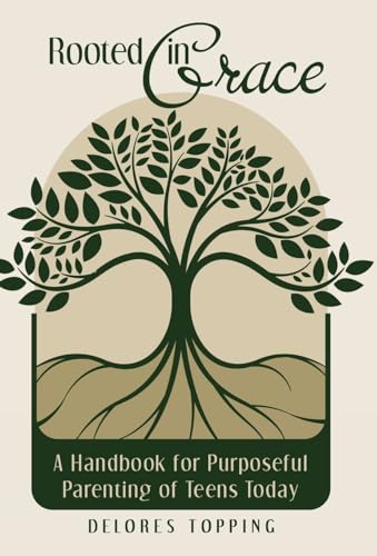 Rooted in Grace: A Handbook for Purposeful Parenting of Teens Today
