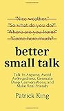 Better Small Talk: Talk to Anyone, Avoid Awkwardness, Generate Deep Conversations, and Make Real Friends