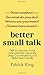Better Small Talk: Talk to Anyone, Avoid Awkwardness, Generate Deep Conversations, and Make Real Friends
