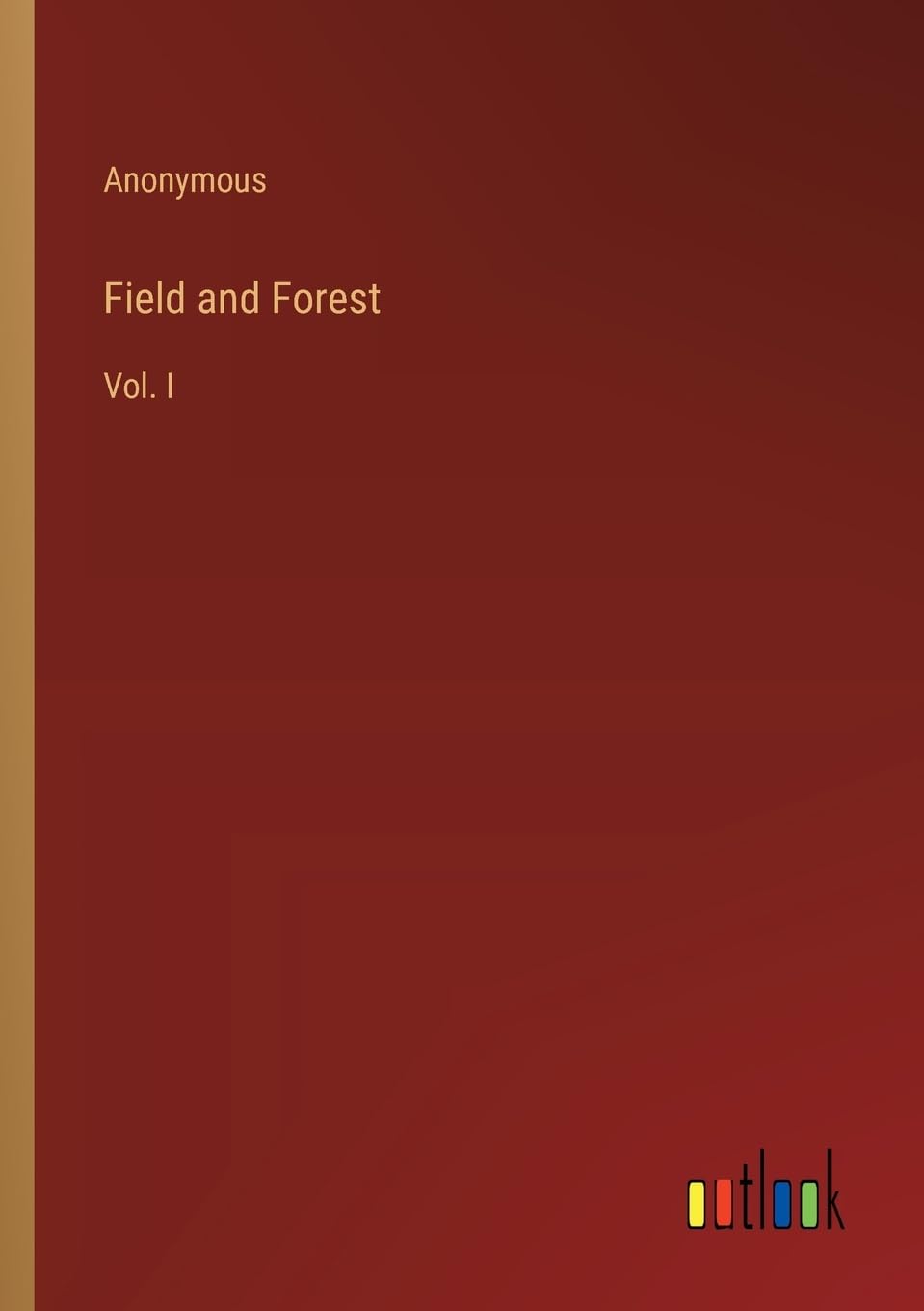 Field and Forest: Vol. I