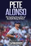 Pete Alonso: The Inspiring Story of One of Baseball’s Rising All-Stars (Baseball Biography Books)