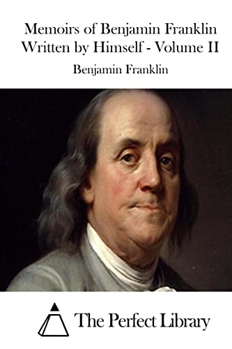 Memoirs of Benjamin Franklin Written by Himself - Volume II (Perfect Library)