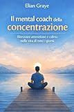 Il mental coach della concentrazione: Ritrovare attenzione e calma nella vita di tutti i giorni