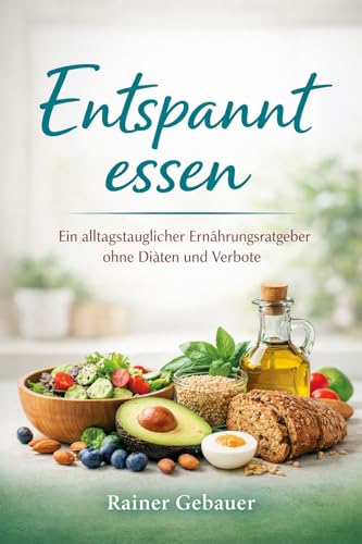 Entspannt essen: Ein alltagstauglicher Ernährungsratgeber ohne Diäten und Verbote